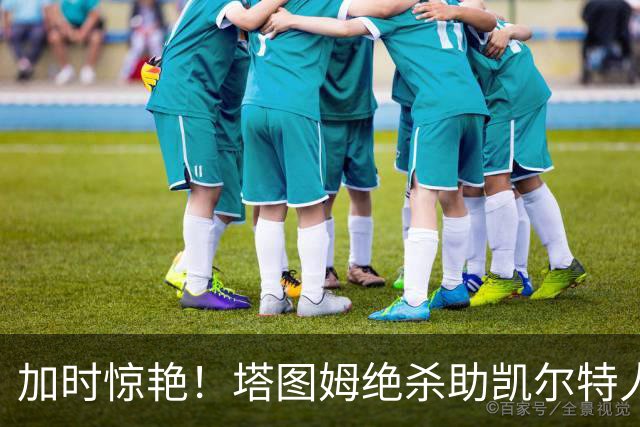 加时惊艳！塔图姆绝杀助凯尔特人险胜篮网