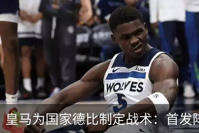 皇马为国家德比制定战术：首发阵容已确定大部分